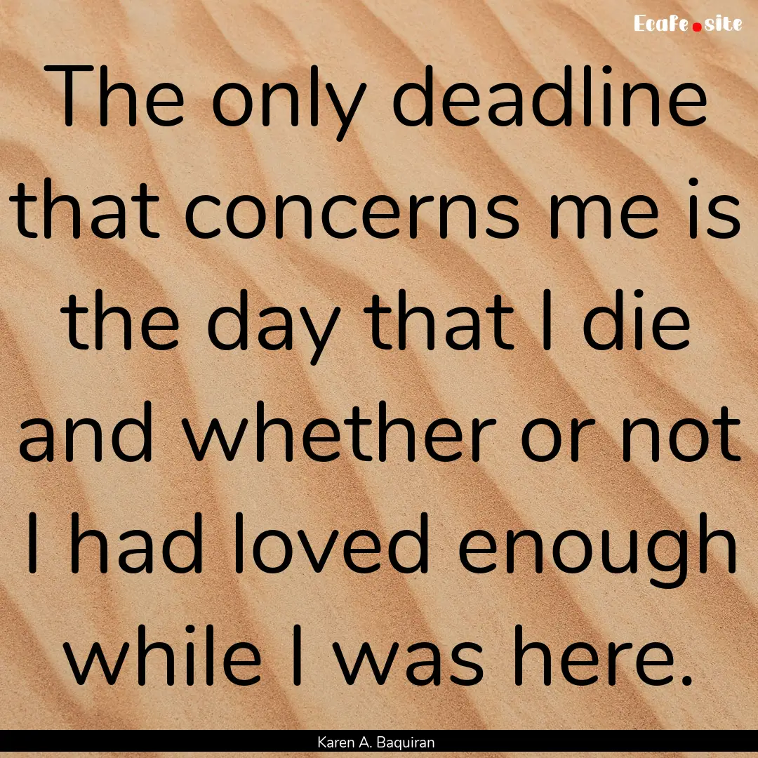 The only deadline that concerns me is the.... : Quote by Karen A. Baquiran