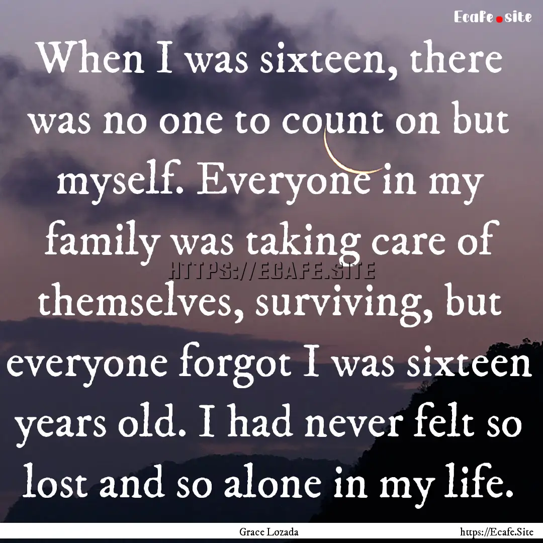 When I was sixteen, there was no one to count.... : Quote by Grace Lozada