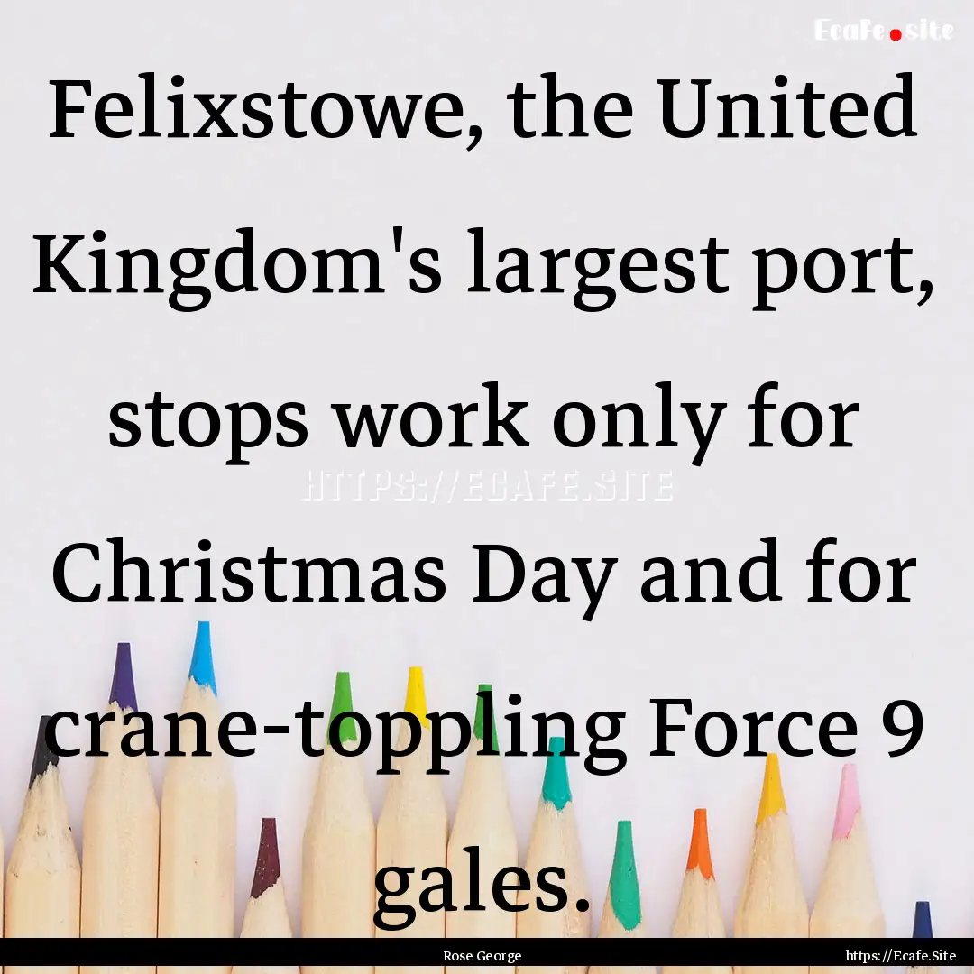 Felixstowe, the United Kingdom's largest.... : Quote by Rose George