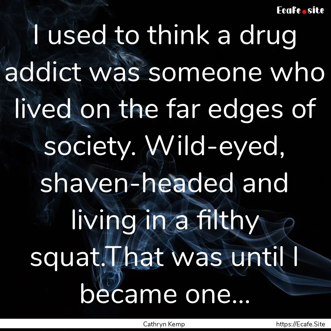 I used to think a drug addict was someone.... : Quote by Cathryn Kemp