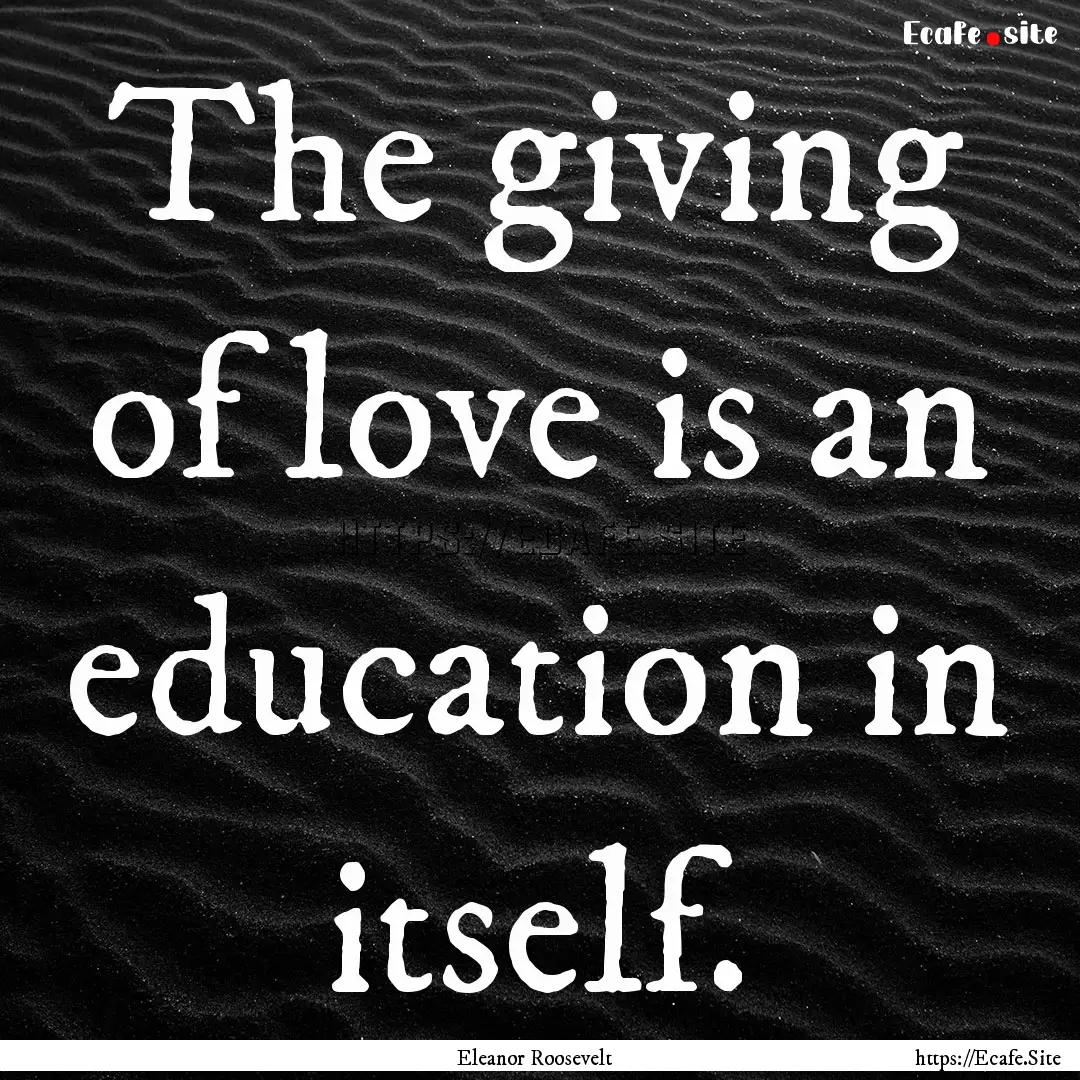 The giving of love is an education in itself..... : Quote by Eleanor Roosevelt