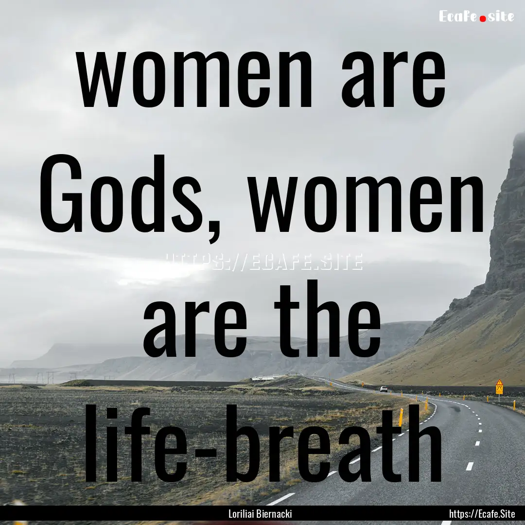 women are Gods, women are the life-breath.... : Quote by Loriliai Biernacki