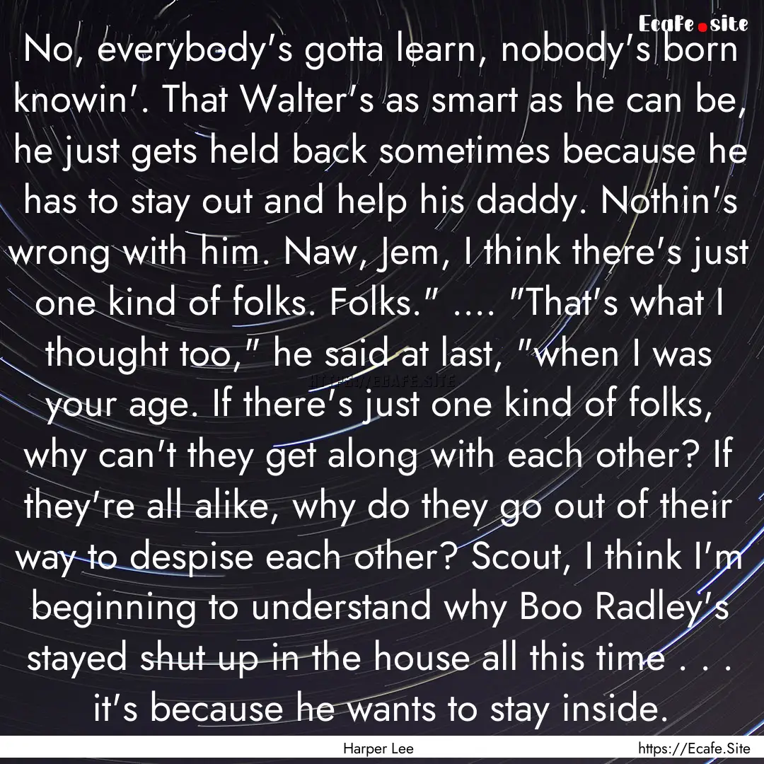 No, everybody's gotta learn, nobody's born.... : Quote by Harper Lee