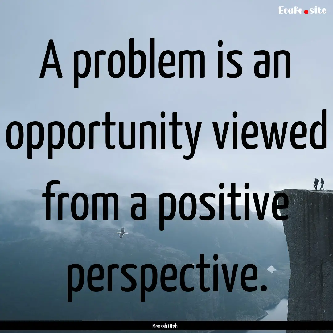 A problem is an opportunity viewed from a.... : Quote by Mensah Oteh