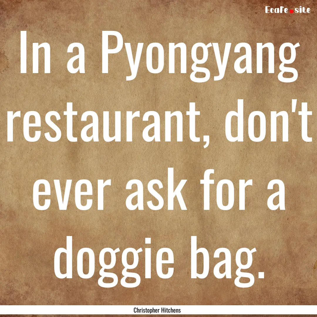 In a Pyongyang restaurant, don't ever ask.... : Quote by Christopher Hitchens