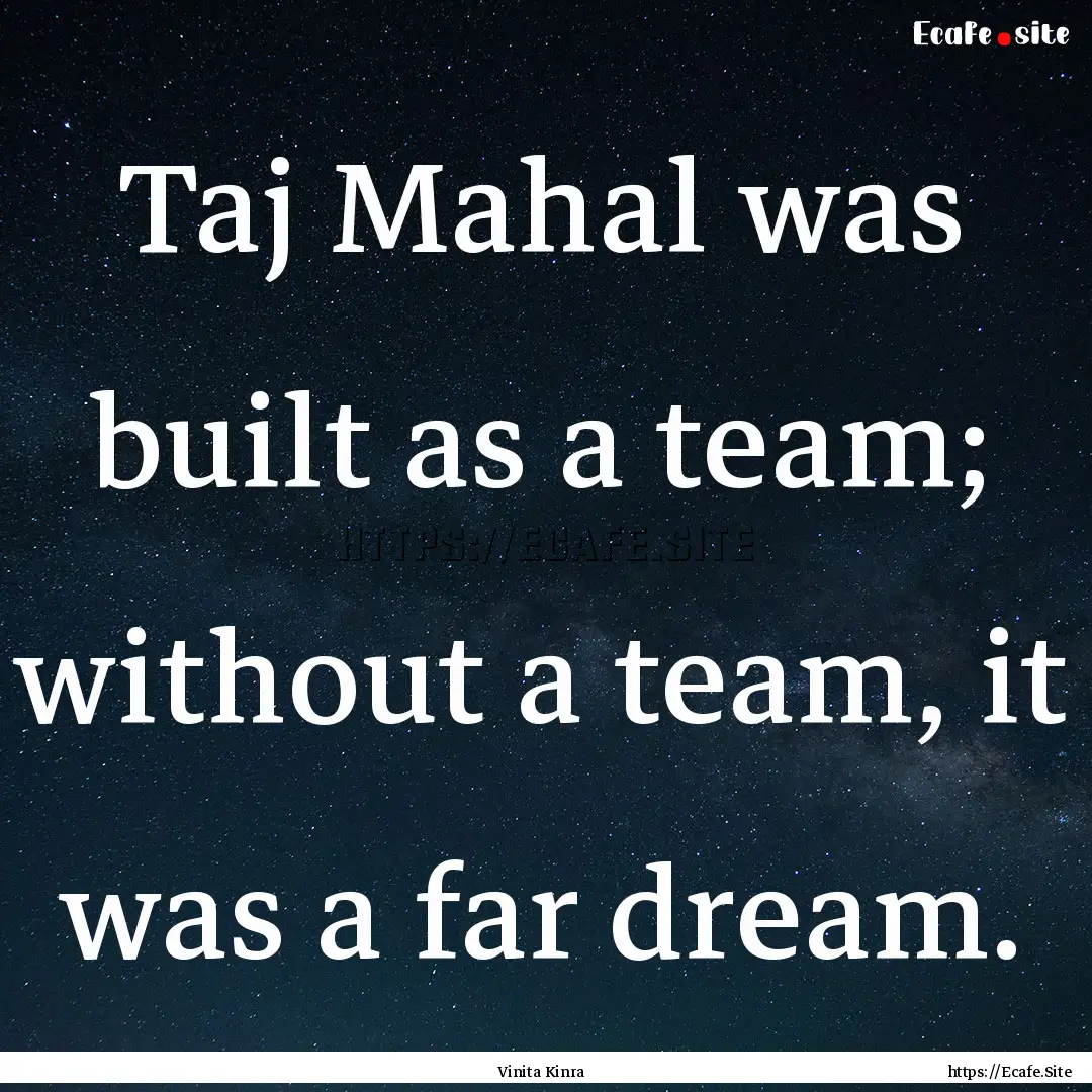 Taj Mahal was built as a team; without a.... : Quote by Vinita Kinra