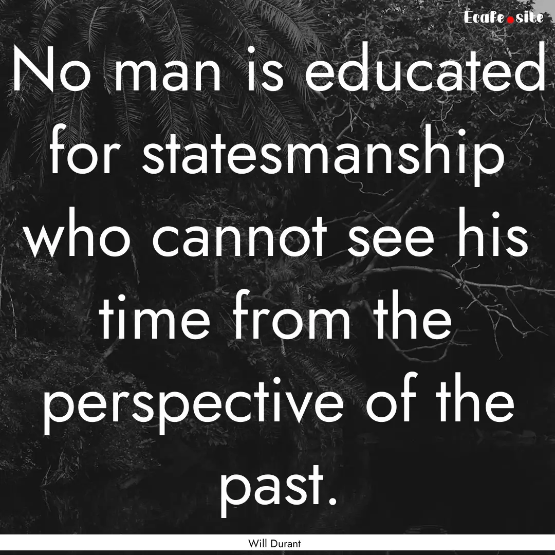 No man is educated for statesmanship who.... : Quote by Will Durant