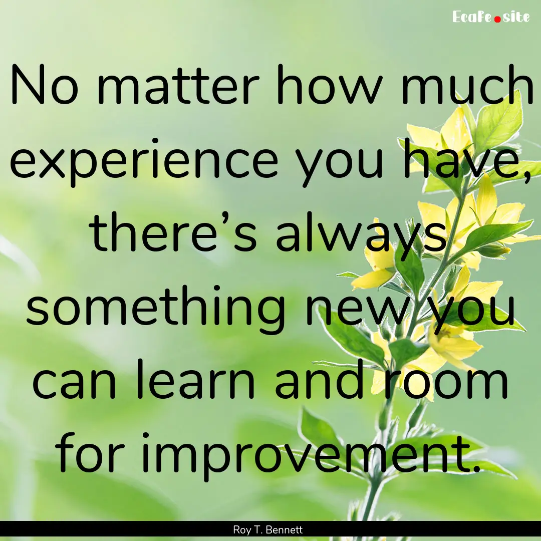 No matter how much experience you have, there’s.... : Quote by Roy T. Bennett