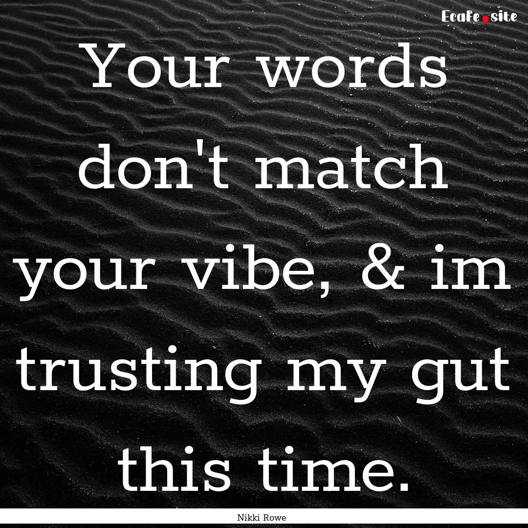 Your words don't match your vibe, & im trusting.... : Quote by Nikki Rowe