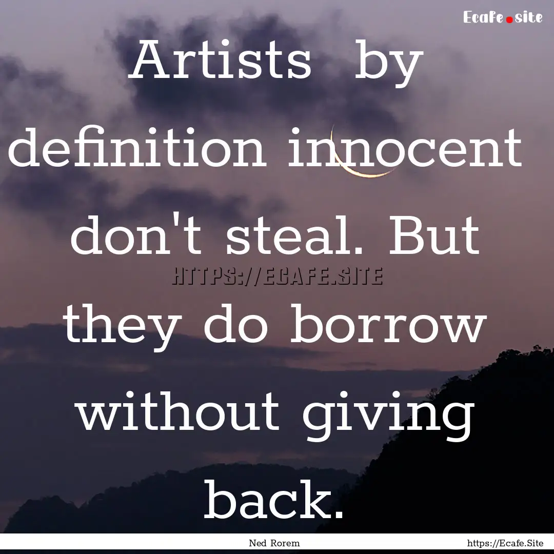 Artists by definition innocent don't steal..... : Quote by Ned Rorem