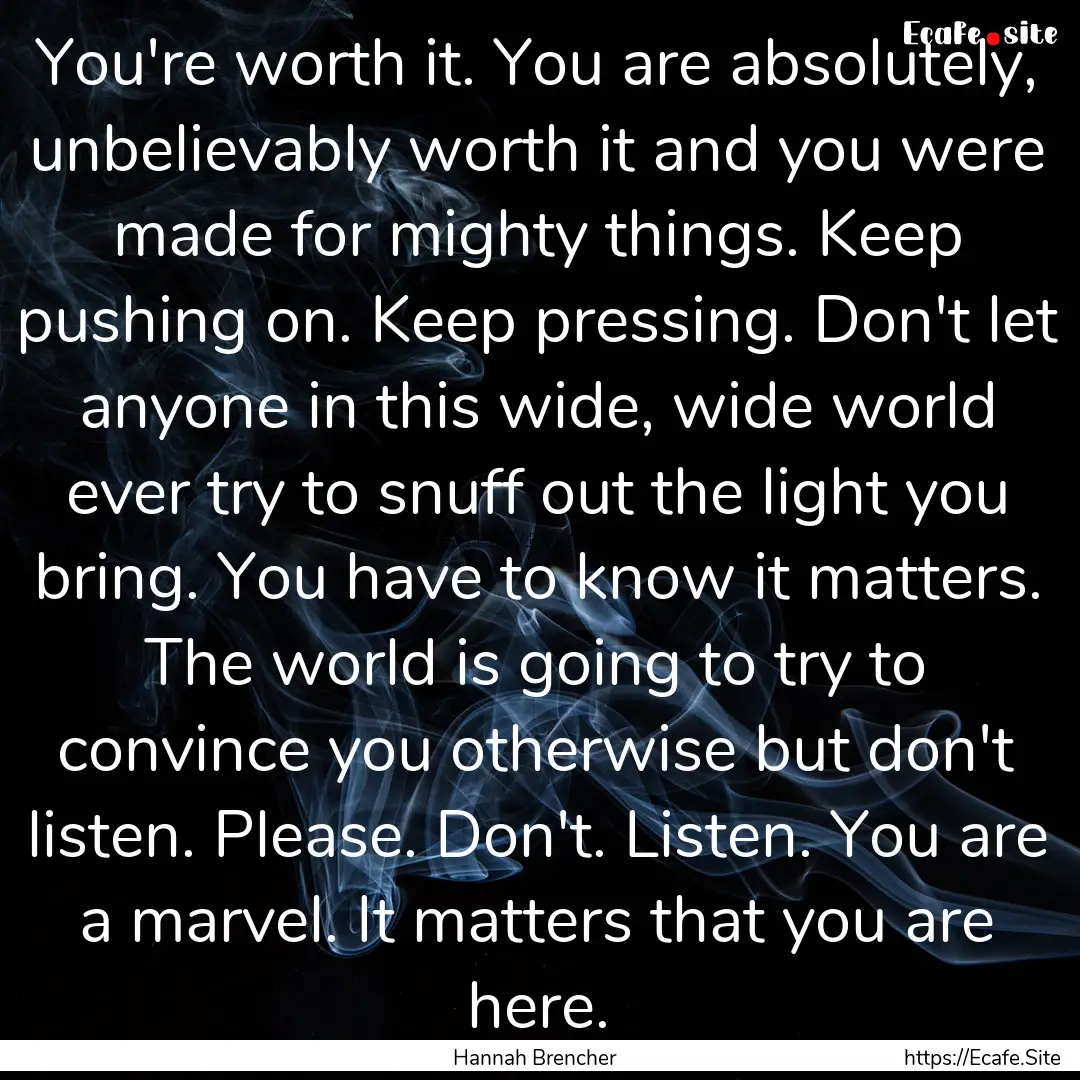 You're worth it. You are absolutely, unbelievably.... : Quote by Hannah Brencher