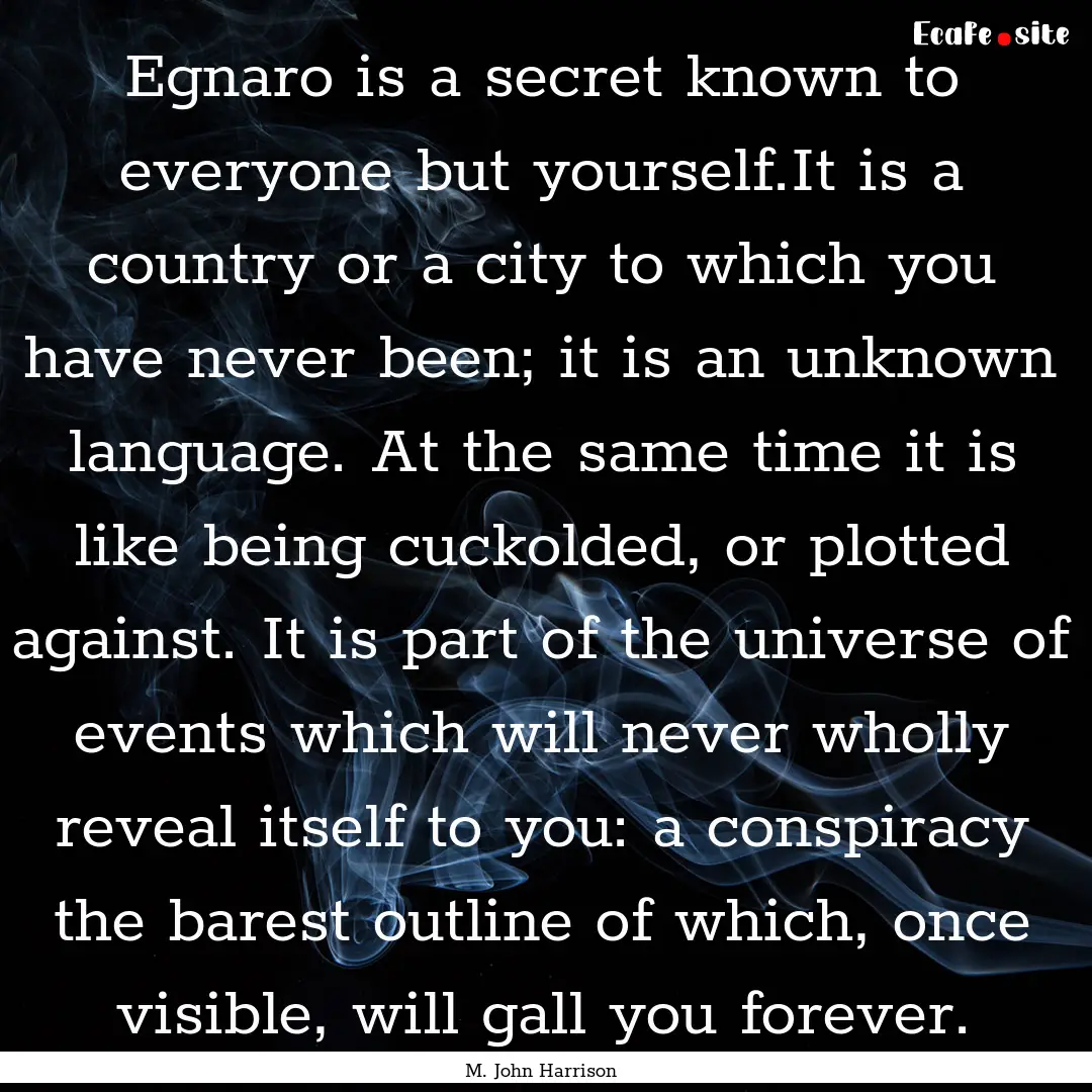 Egnaro is a secret known to everyone but.... : Quote by M. John Harrison