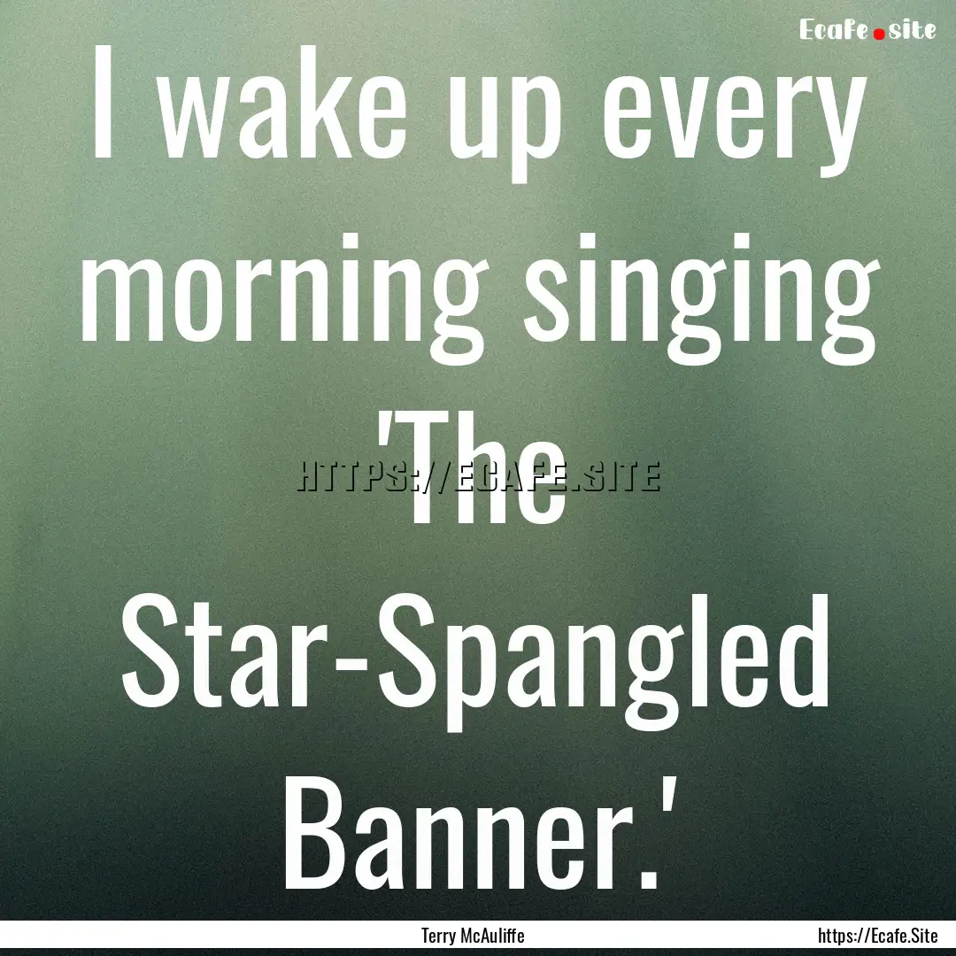 I wake up every morning singing 'The Star-Spangled.... : Quote by Terry McAuliffe