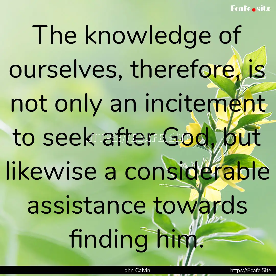 The knowledge of ourselves, therefore, is.... : Quote by John Calvin