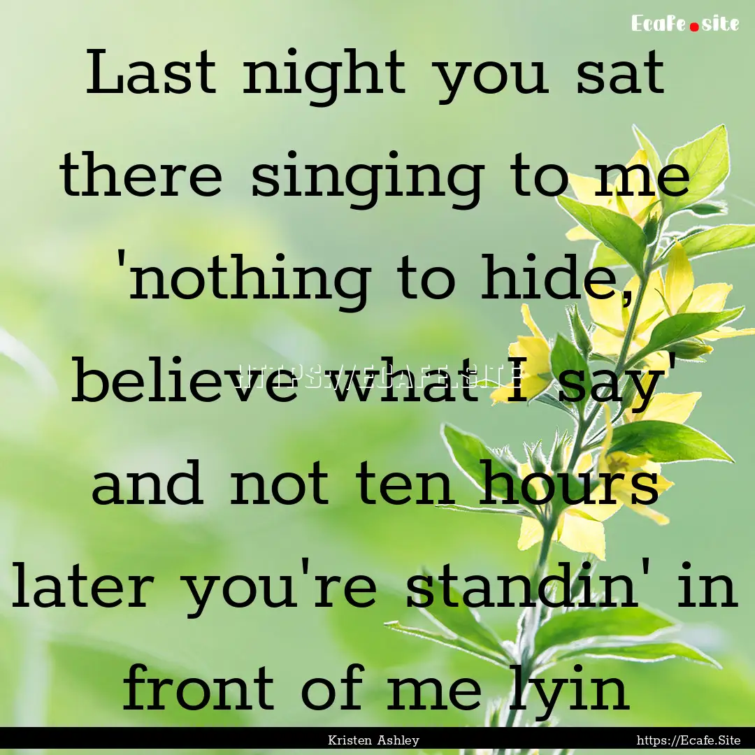 Last night you sat there singing to me 'nothing.... : Quote by Kristen Ashley