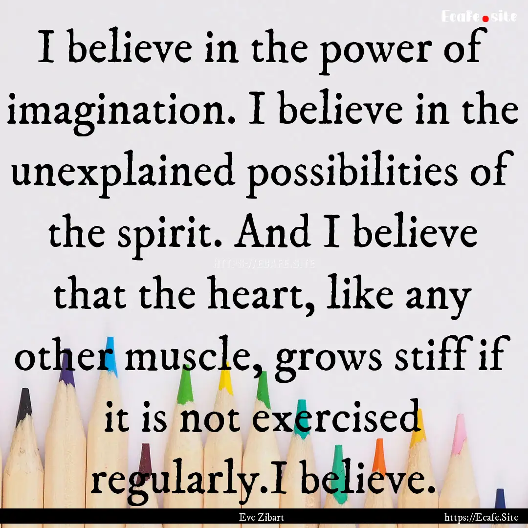 I believe in the power of imagination. I.... : Quote by Eve Zibart