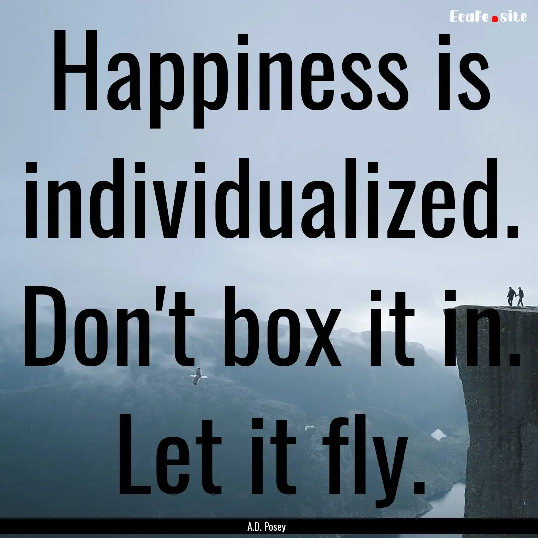 Happiness is individualized. Don't box it.... : Quote by A.D. Posey