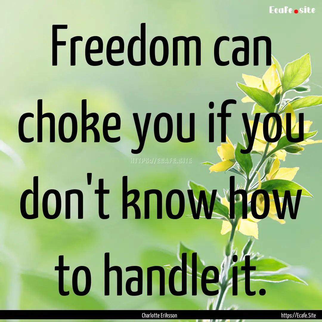 Freedom can choke you if you don't know how.... : Quote by Charlotte Eriksson