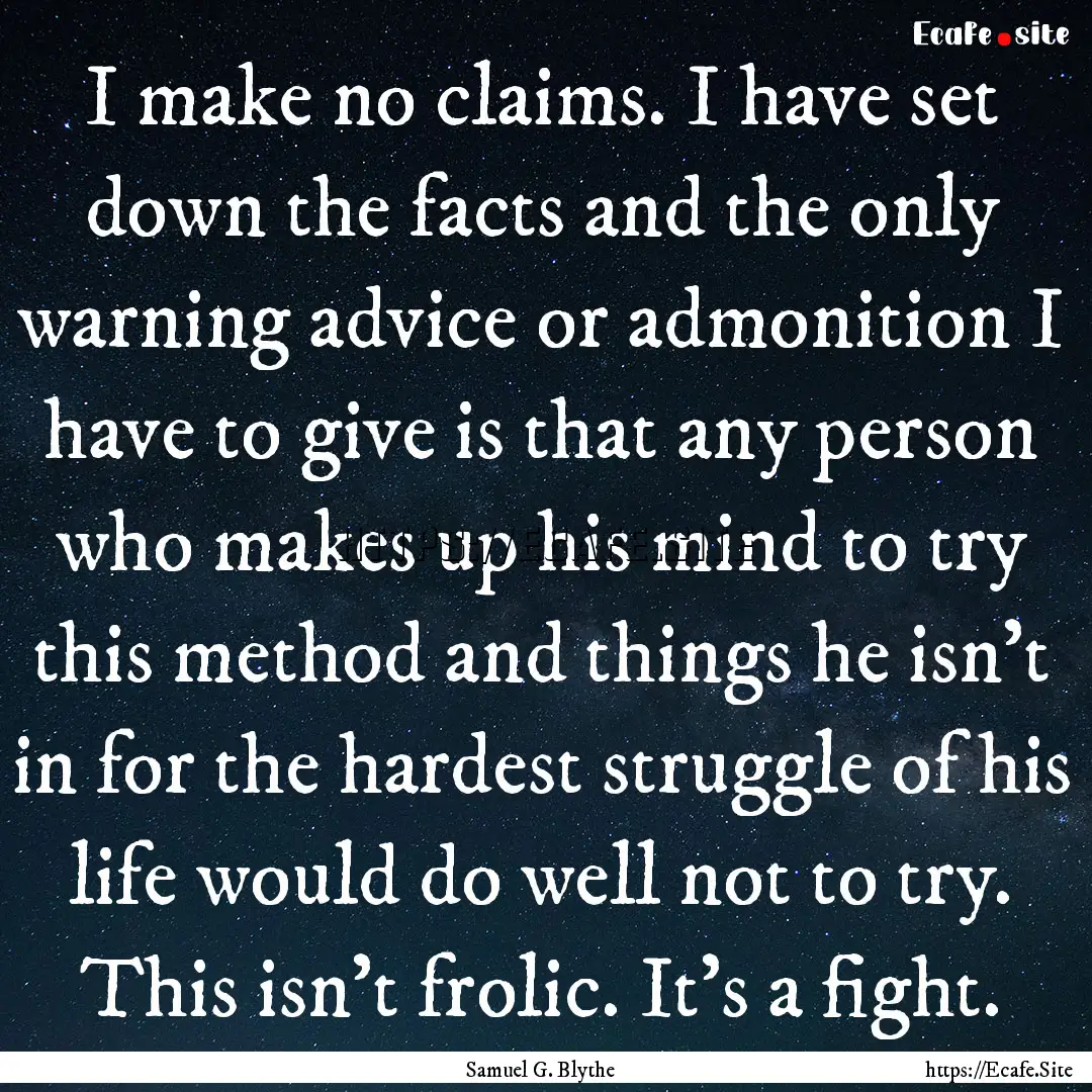 I make no claims. I have set down the facts.... : Quote by Samuel G. Blythe