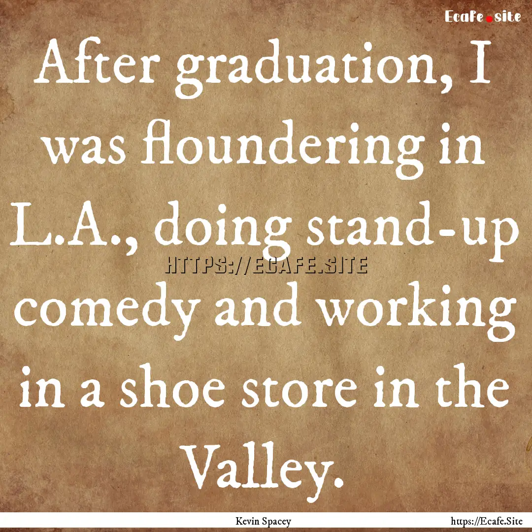 After graduation, I was floundering in L.A.,.... : Quote by Kevin Spacey