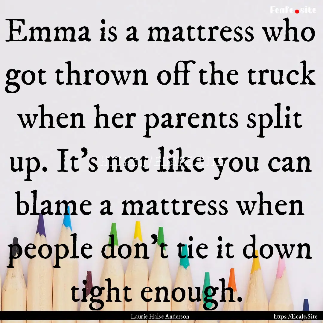 Emma is a mattress who got thrown off the.... : Quote by Laurie Halse Anderson