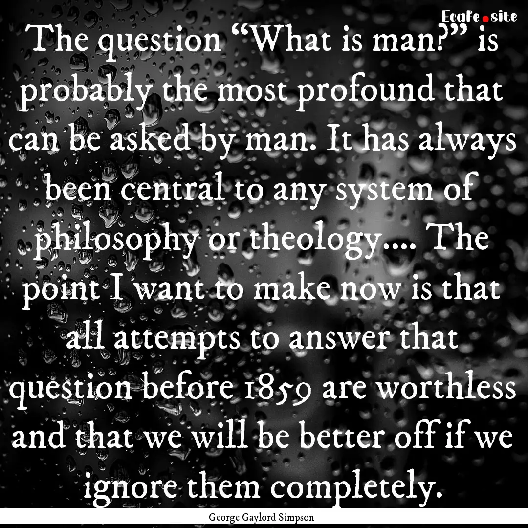 The question “What is man?” is probably.... : Quote by George Gaylord Simpson