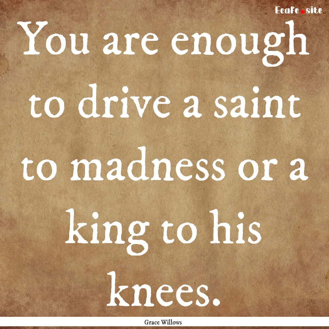 You are enough to drive a saint to madness.... : Quote by Grace Willows