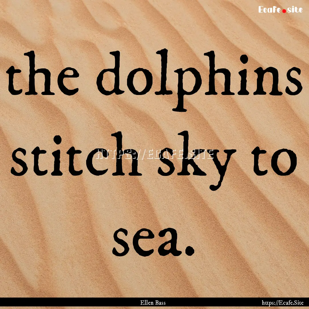 the dolphins stitch sky to sea. : Quote by Ellen Bass