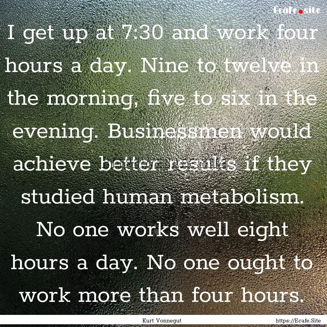 I get up at 7:30 and work four hours a day..... : Quote by Kurt Vonnegut