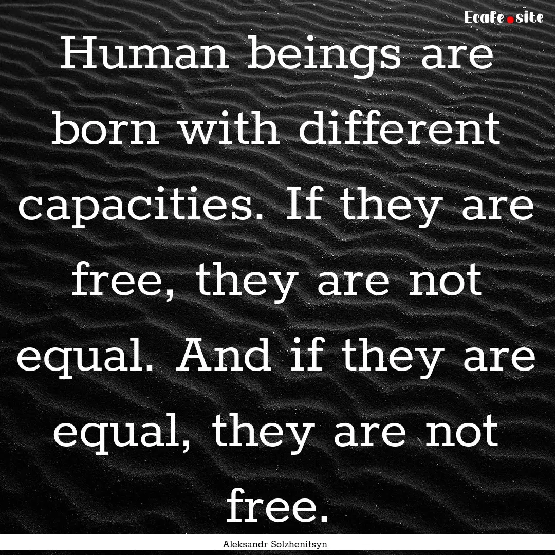 Human beings are born with different capacities..... : Quote by Aleksandr Solzhenitsyn