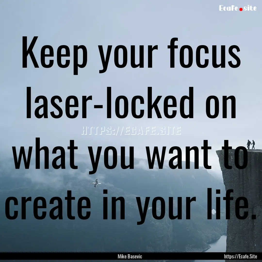 Keep your focus laser-locked on what you.... : Quote by Mike Basevic