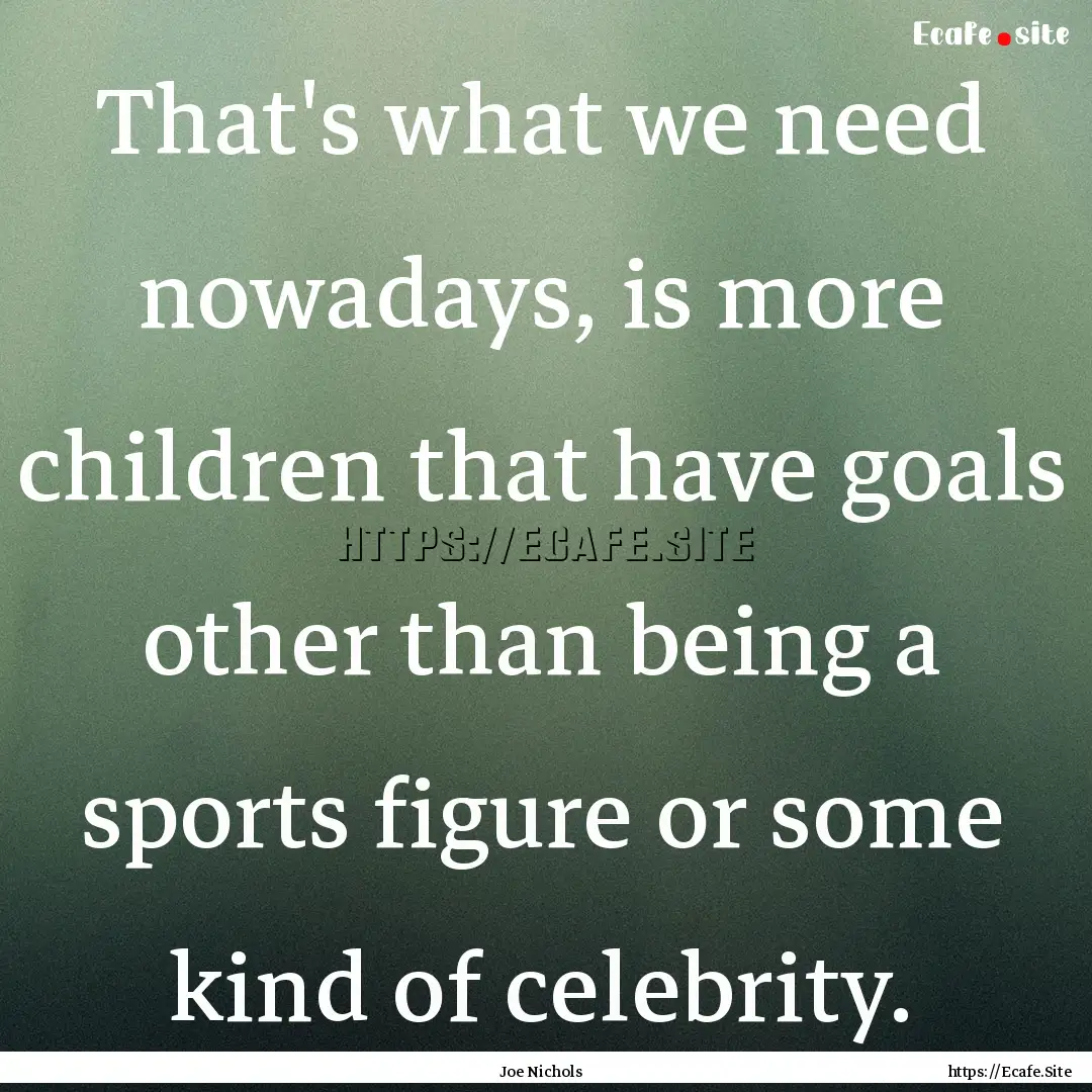 That's what we need nowadays, is more children.... : Quote by Joe Nichols