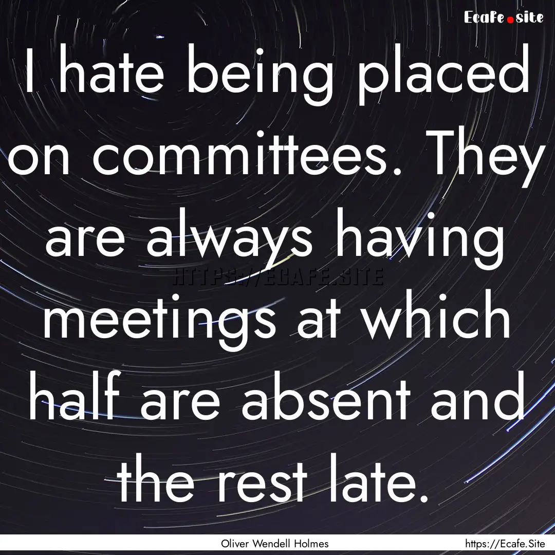 I hate being placed on committees. They are.... : Quote by Oliver Wendell Holmes