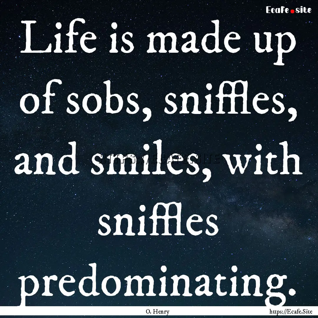 Life is made up of sobs, sniffles, and smiles,.... : Quote by O. Henry