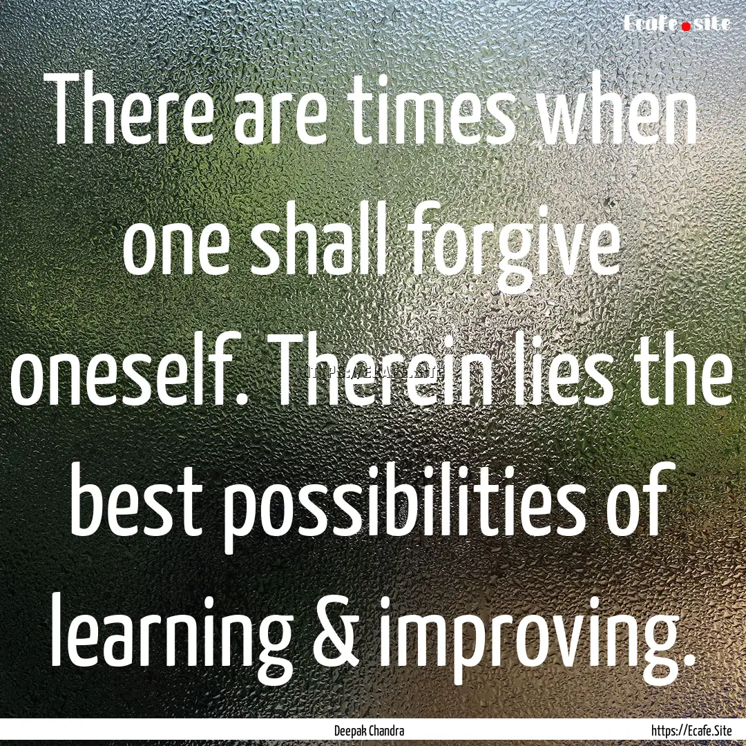 There are times when one shall forgive oneself..... : Quote by Deepak Chandra