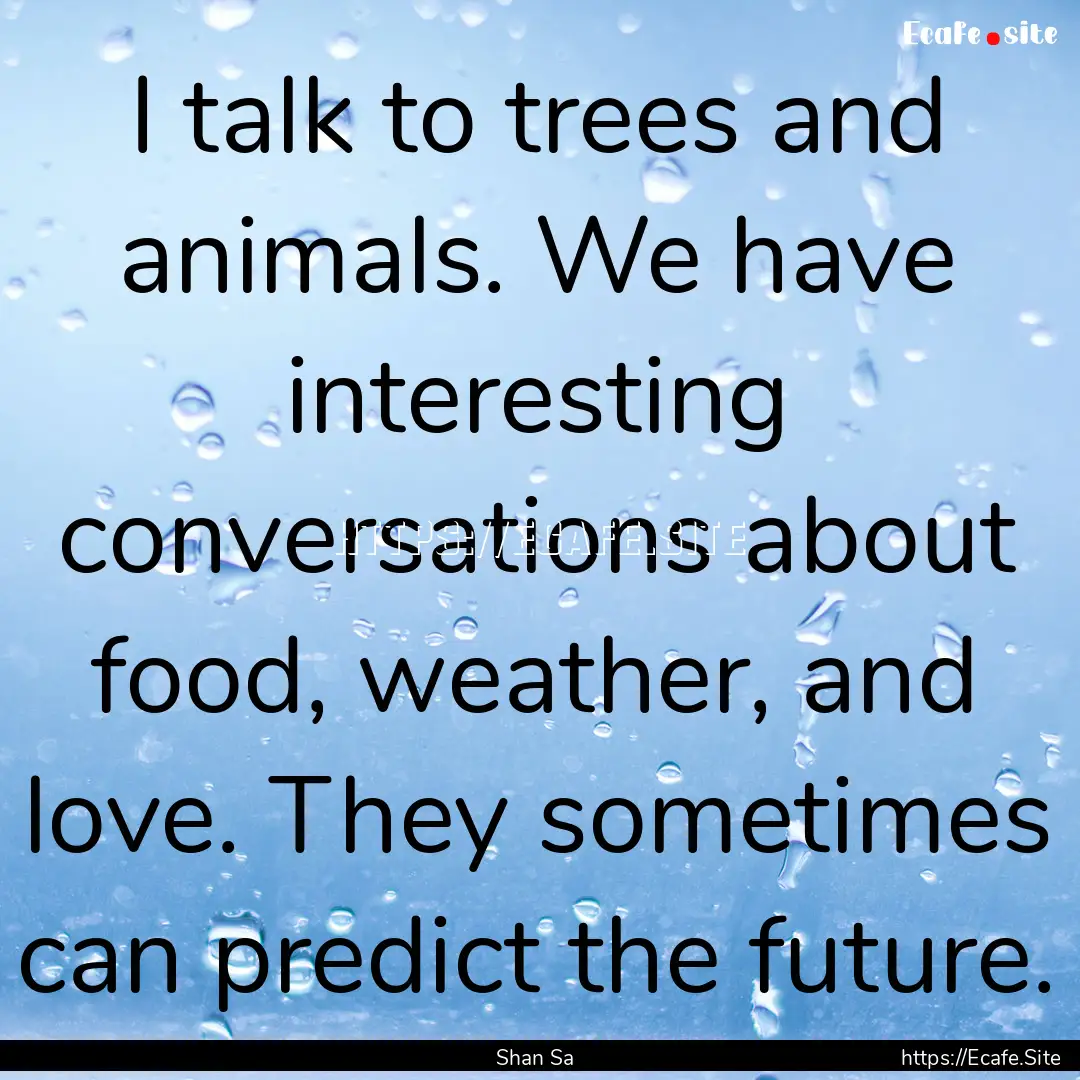 I talk to trees and animals. We have interesting.... : Quote by Shan Sa