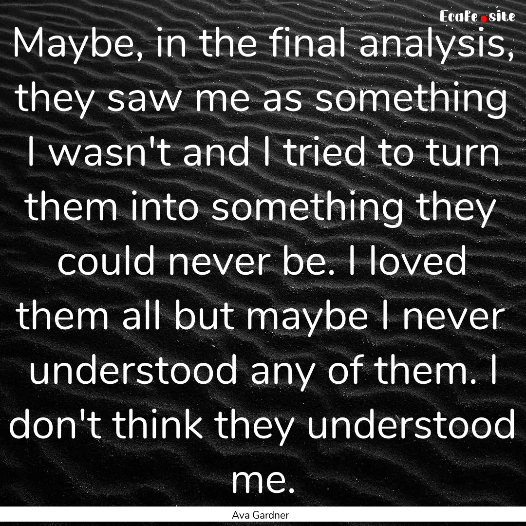 Maybe, in the final analysis, they saw me.... : Quote by Ava Gardner