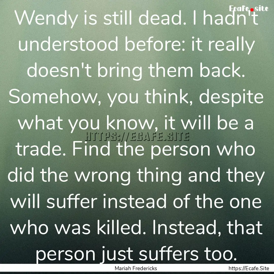 Wendy is still dead. I hadn't understood.... : Quote by Mariah Fredericks