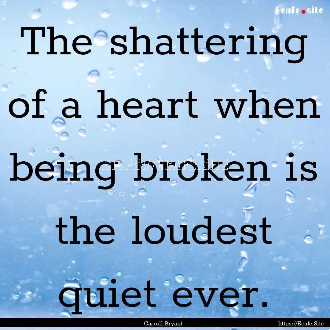 The shattering of a heart when being broken.... : Quote by Carroll Bryant