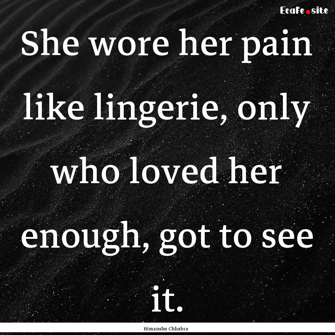 She wore her pain like lingerie, only who.... : Quote by Himanshu Chhabra