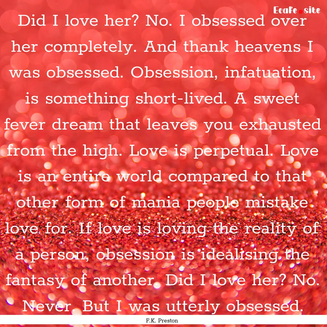 Did I love her? No. I obsessed over her completely..... : Quote by F.K. Preston