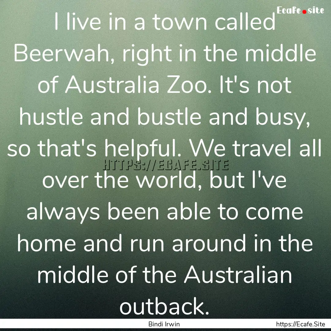 I live in a town called Beerwah, right in.... : Quote by Bindi Irwin