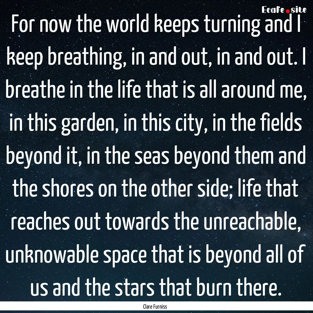 For now the world keeps turning and I keep.... : Quote by Clare Furniss