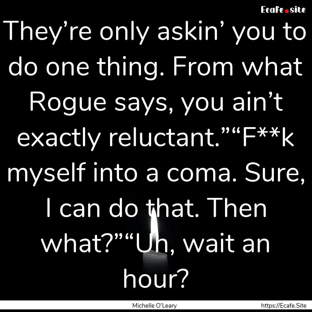 They’re only askin’ you to do one thing..... : Quote by Michelle O'Leary