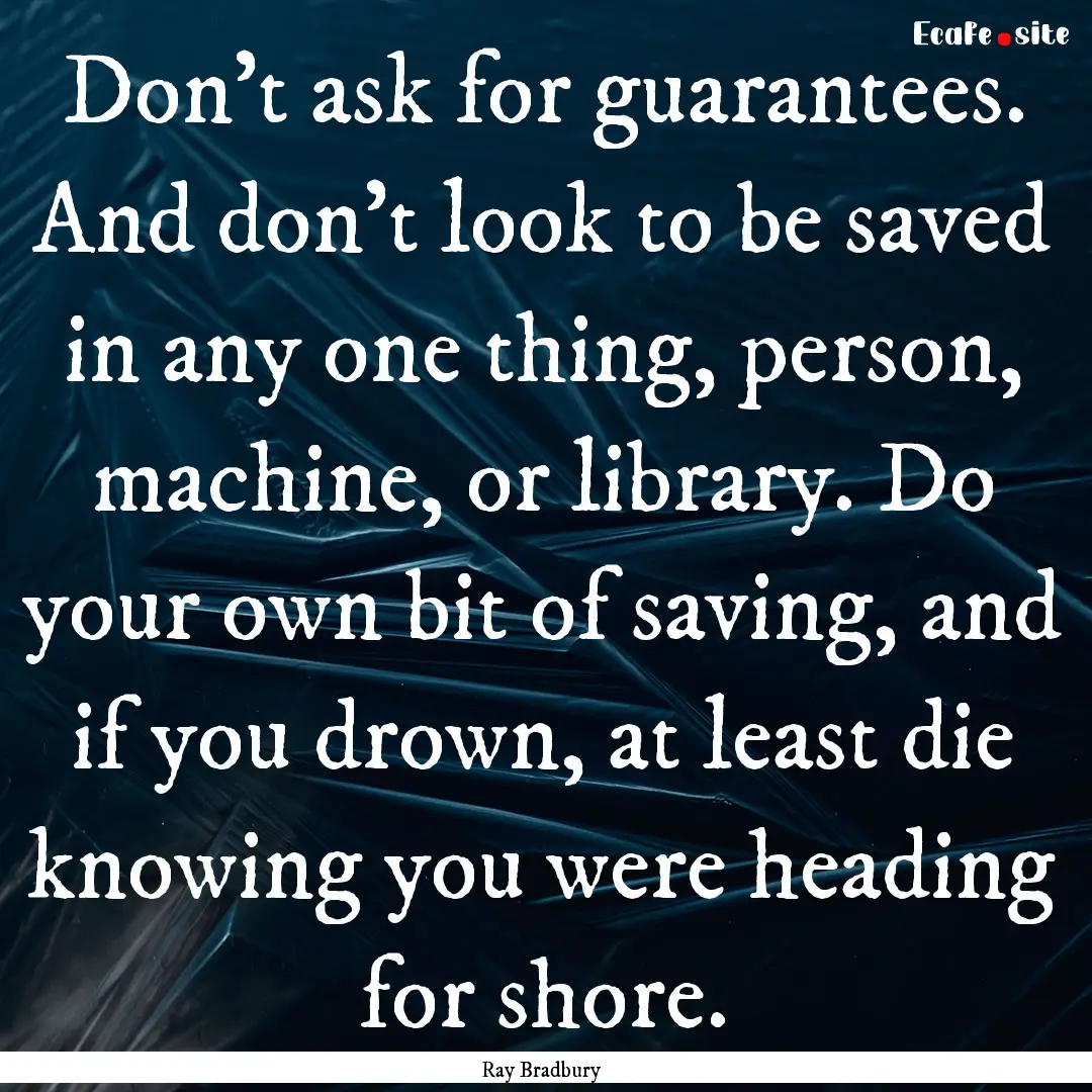 Don't ask for guarantees. And don't look.... : Quote by Ray Bradbury