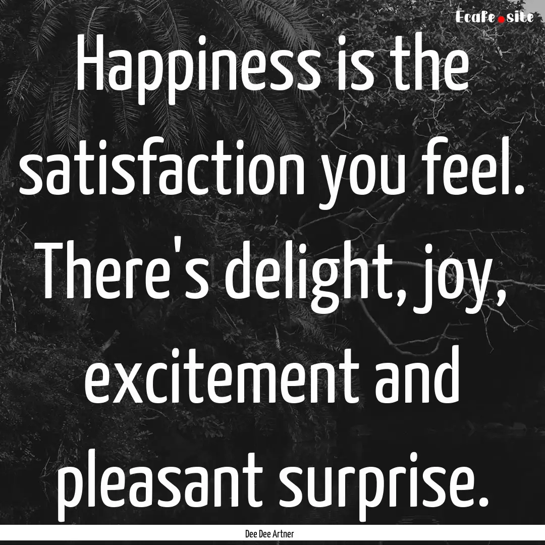 Happiness is the satisfaction you feel. There's.... : Quote by Dee Dee Artner