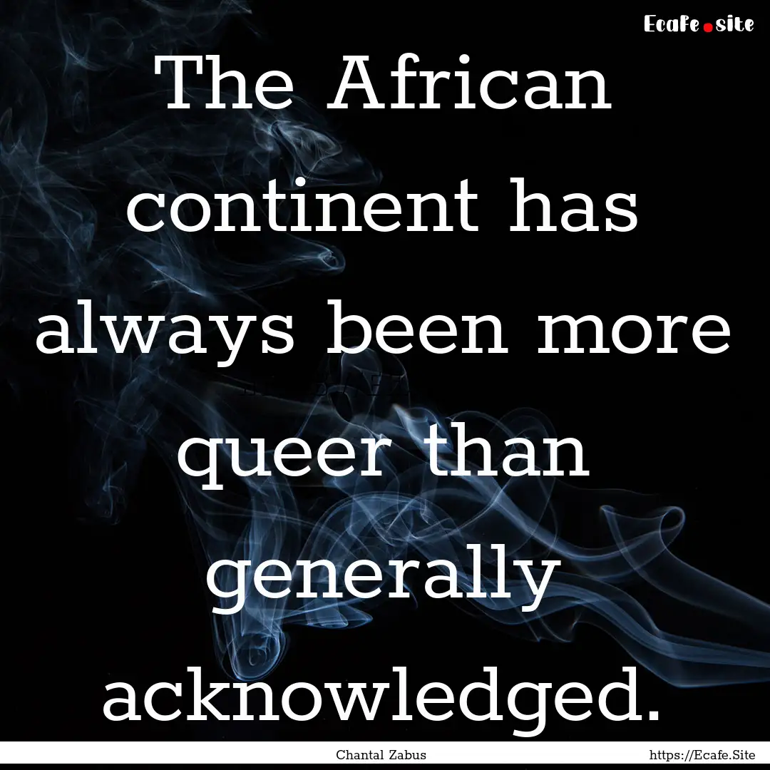 The African continent has always been more.... : Quote by Chantal Zabus