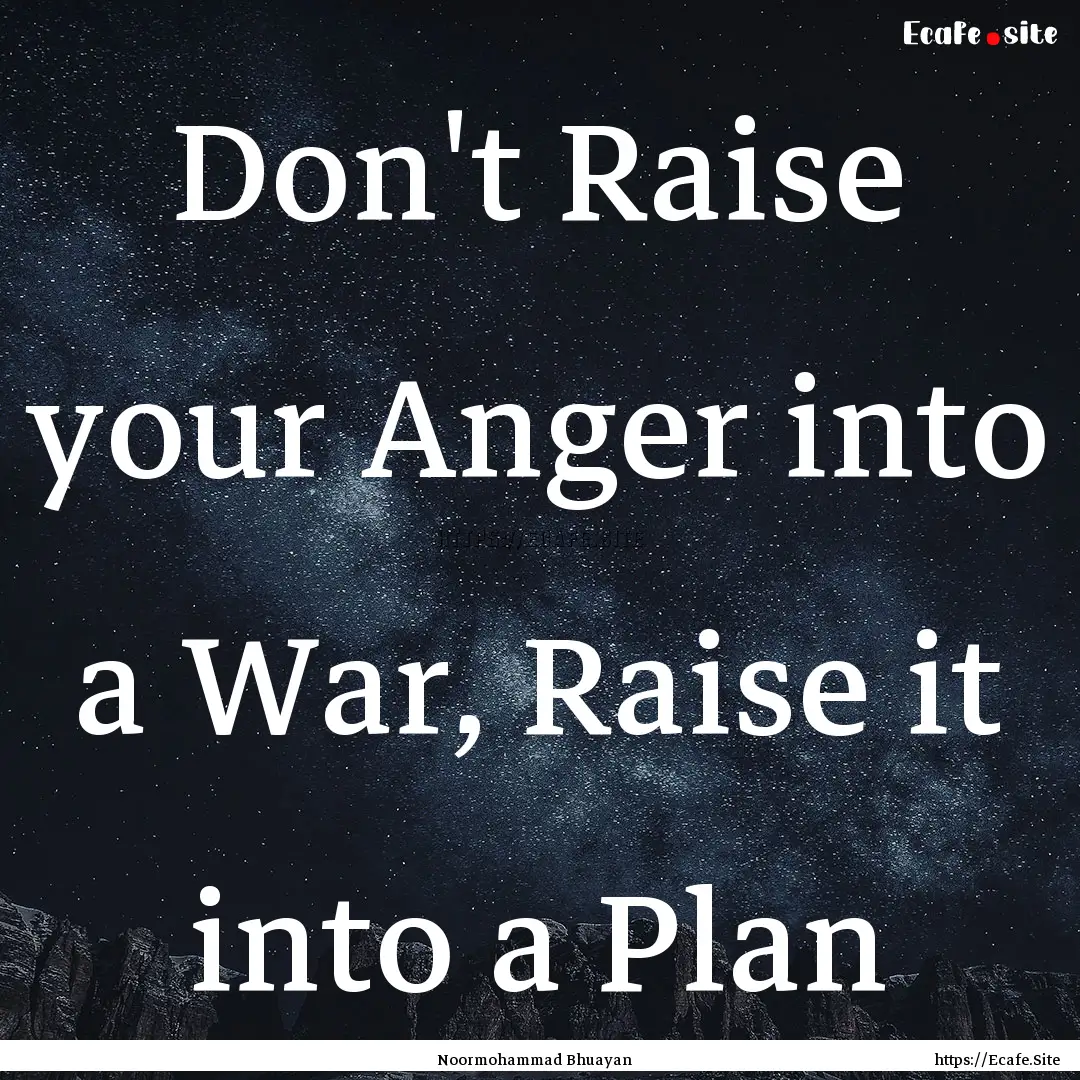 Don't Raise your Anger into a War, Raise.... : Quote by Noormohammad Bhuayan