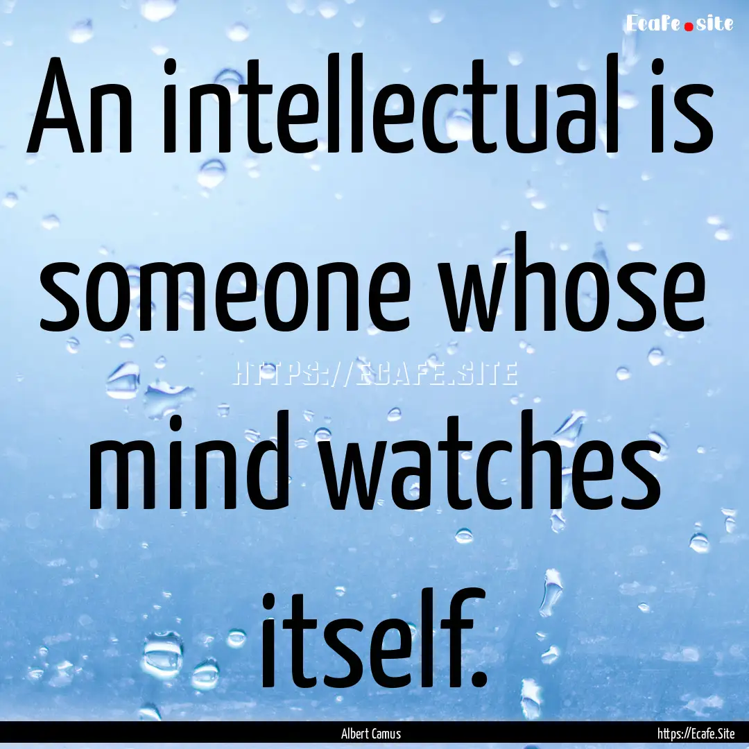 An intellectual is someone whose mind watches.... : Quote by Albert Camus