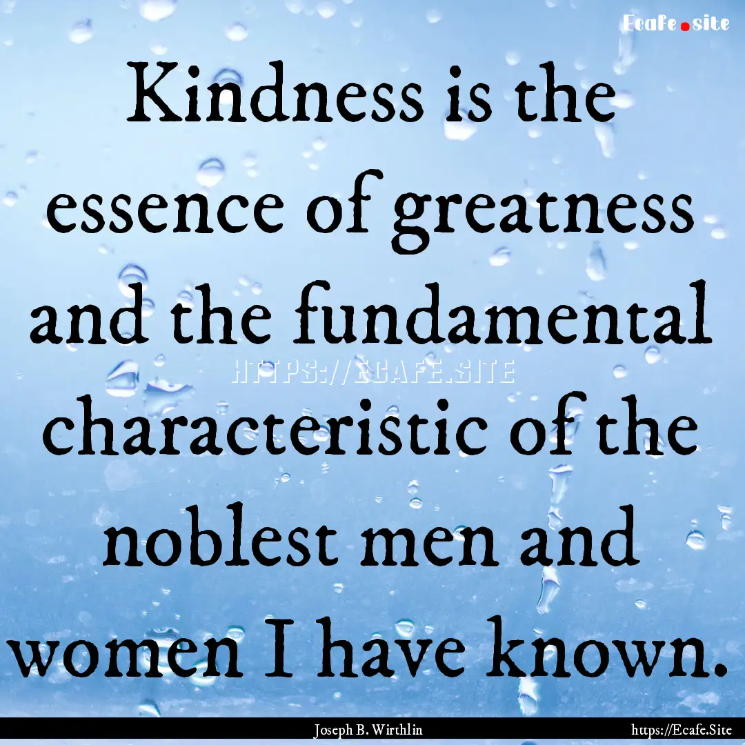 Kindness is the essence of greatness and.... : Quote by Joseph B. Wirthlin